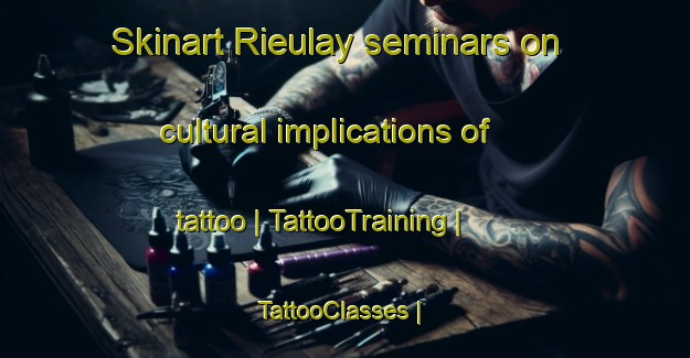 Skinart Rieulay seminars on cultural implications of tattoo | TattooTraining | TattooClasses | SkinartTraining-France